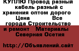 КУПЛЮ Провод разный, кабель разный с хранения оптом дорого › Цена ­ 1 500 - Все города Строительство и ремонт » Материалы   . Северная Осетия